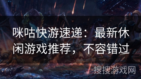 咪咕快游速递：最新休闲游戏推荐，不容错过