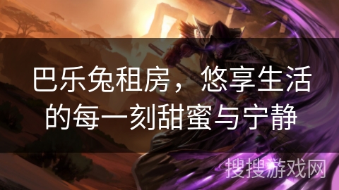 巴乐兔租房，悠享生活的每一刻甜蜜与宁静