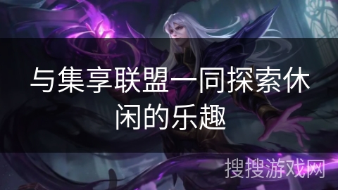 与集享联盟一同探索休闲的乐趣