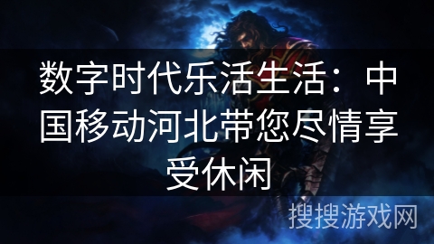 数字时代乐活生活：中国移动河北带您尽情享受休闲