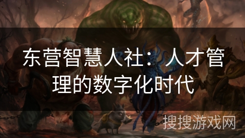 东营智慧人社：人才管理的数字化时代