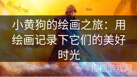 小黄狗的绘画之旅：用绘画记录下它们的美好时光