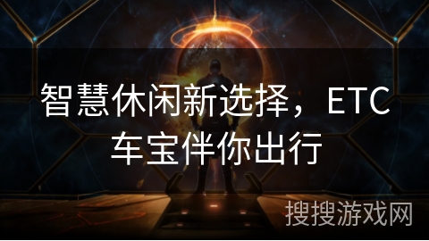 智慧休闲新选择，ETC车宝伴你出行