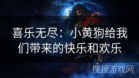 喜乐无尽：小黄狗给我们带来的快乐和欢乐