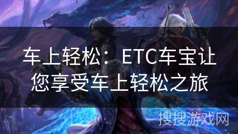 车上轻松：ETC车宝让您享受车上轻松之旅