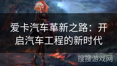 爱卡汽车革新之路：开启汽车工程的新时代