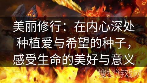 美丽修行：在内心深处种植爱与希望的种子，感受生命的美好与意义