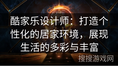 酷家乐设计师：打造个性化的居家环境，展现生活的多彩与丰富