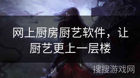 网上厨房厨艺软件，让厨艺更上一层楼