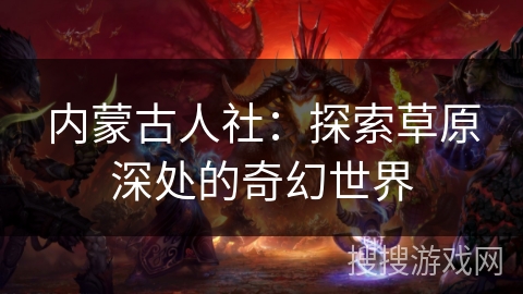 内蒙古人社：探索草原深处的奇幻世界