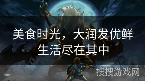 美食时光，大润发优鲜生活尽在其中