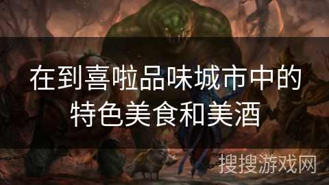 在到喜啦品味城市中的特色美食和美酒