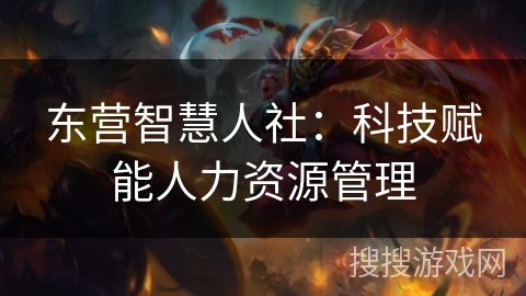 东营智慧人社：科技赋能人力资源管理