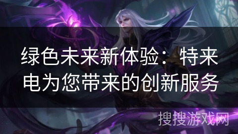 绿色未来新体验：特来电为您带来的创新服务