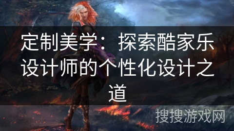 定制美学：探索酷家乐设计师的个性化设计之道
