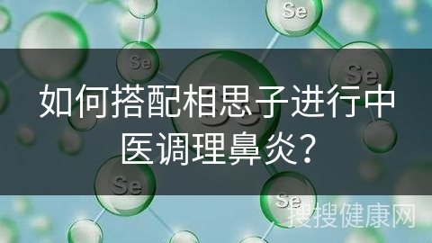 如何搭配相思子进行中医调理鼻炎？