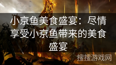 小京鱼美食盛宴：尽情享受小京鱼带来的美食盛宴