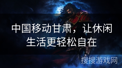 中国移动甘肃，让休闲生活更轻松自在