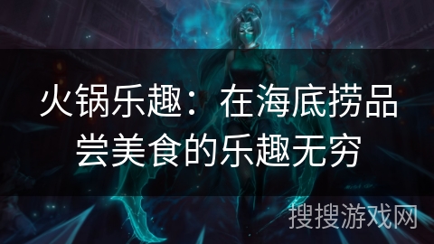 火锅乐趣：在海底捞品尝美食的乐趣无穷