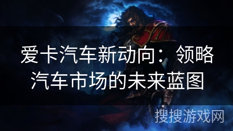 爱卡汽车新动向：领略汽车市场的未来蓝图