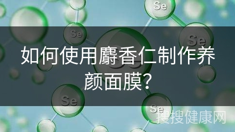 如何使用麝香仁制作养颜面膜？