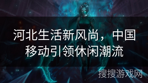 河北生活新风尚，中国移动引领休闲潮流