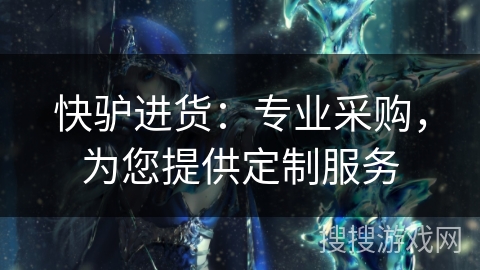 快驴进货：专业采购，为您提供定制服务