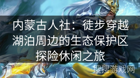 内蒙古人社：徒步穿越湖泊周边的生态保护区探险休闲之旅