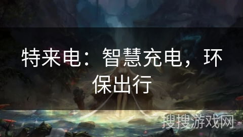 特来电：智慧充电，环保出行