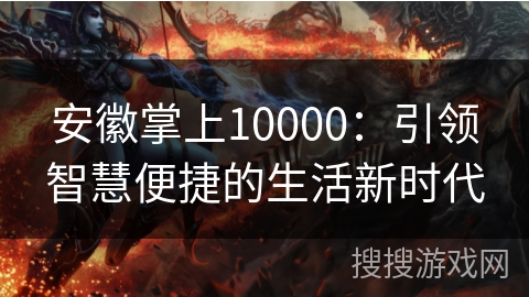 安徽掌上10000：引领智慧便捷的生活新时代