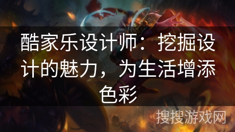 酷家乐设计师：挖掘设计的魅力，为生活增添色彩