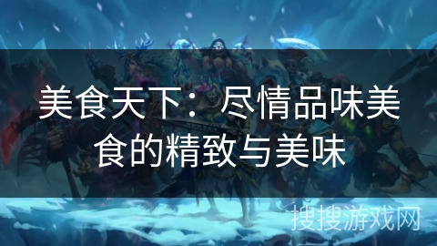美食天下：尽情品味美食的精致与美味