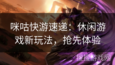 咪咕快游速递：休闲游戏新玩法，抢先体验