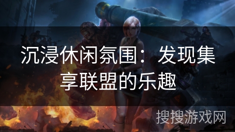 沉浸休闲氛围：发现集享联盟的乐趣