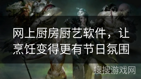 网上厨房厨艺软件，让烹饪变得更有节日氛围