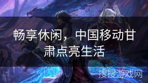 畅享休闲，中国移动甘肃点亮生活