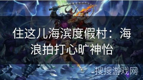 住这儿海滨度假村:海浪拍打心旷神怡 住这儿海滨度假村:海浪拍打心旷神怡