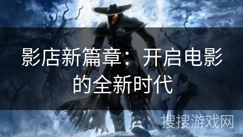影店新篇章:开启电影的全新时代 影店新篇章:开启电影的全新时代
