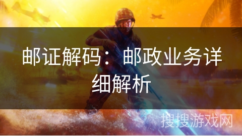 邮证解码:邮政业务详细解析 邮证解码:邮政业务详细解析