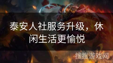 泰安人社服务升级,休闲生活更愉悦 泰安人社服务升级,休闲生活更愉悦