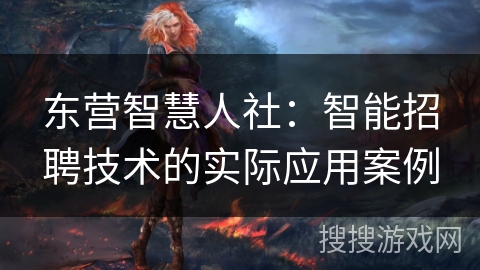 东营智慧人社:智能招聘技术的实际应用案例 东营智慧人社:智能招聘技术的实际应用案例