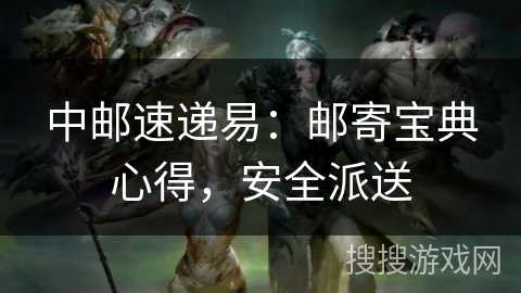 中邮速递易:邮寄宝典心得,安全派送 中邮速递易:邮寄宝典心得,安全派送
