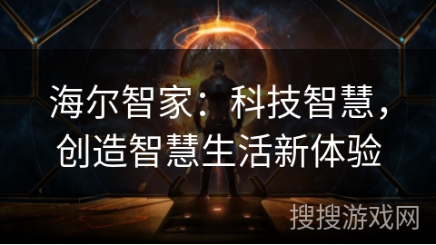 海尔智家:科技智慧,创造智慧生活新体验 海尔智家:科技智慧,创造智慧生活新体验