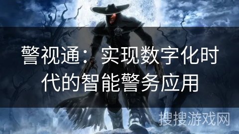 警视通：实现数字化时代的智能警务应用