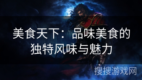 美食天下：品味美食的独特风味与魅力