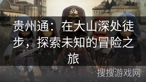贵州通：在大山深处徒步，探索未知的冒险之旅