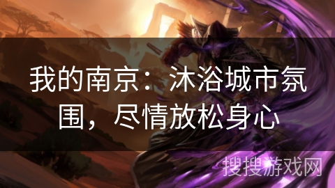 我的南京：沐浴城市氛围，尽情放松身心