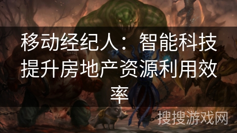 移动经纪人：智能科技提升房地产资源利用效率