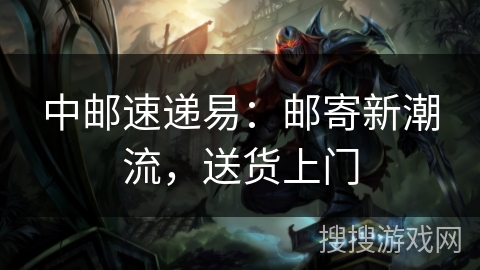 中邮速递易：邮寄新潮流，送货上门