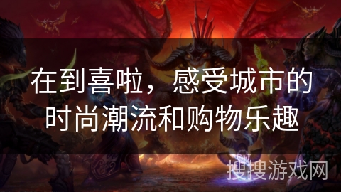 在到喜啦，感受城市的时尚潮流和购物乐趣